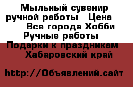 Мыльный сувенир ручной работы › Цена ­ 200 - Все города Хобби. Ручные работы » Подарки к праздникам   . Хабаровский край